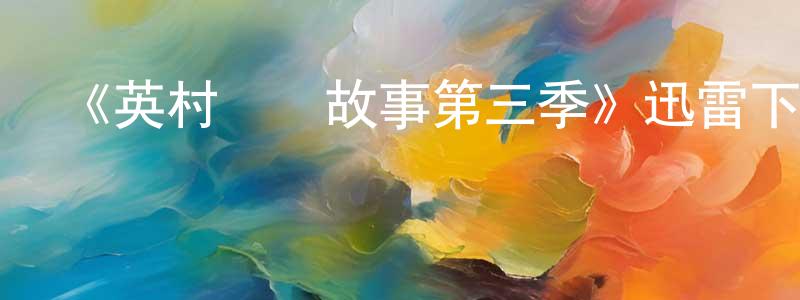 陳清根發布《英村腦殘故事第三季》迅雷下載/在線觀看-都市情感-美劇天堂